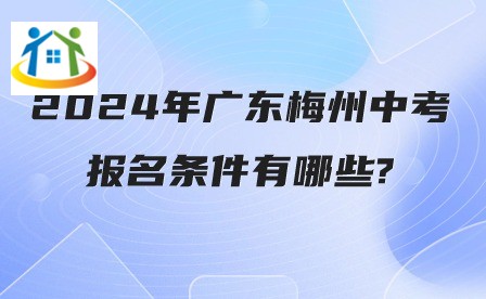 2024年廣東梅州中考報(bào)名條件有哪些? 2024年廣東梅州中考報(bào)名條件有哪些?