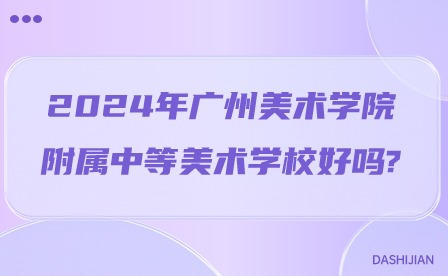 2024年廣州美術學院附屬中等美術學校好嗎?