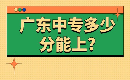 注意!2024年廣東中專多少分能上? 注意!2024年廣東中專多少分能上?
