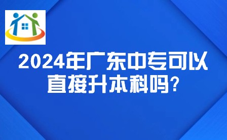 2024年廣東中專可以直接升本科嗎?