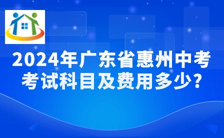 2024年廣東省惠州中考考試科目及費(fèi)用多少?