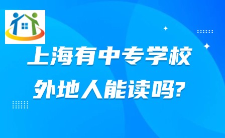上海有中專學(xué)校外地人能讀嗎? 上海有中專學(xué)校外地人能讀嗎?