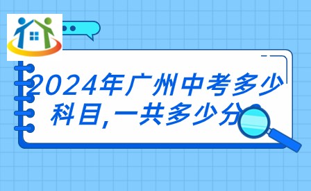 2024年廣州中考多少科目,一共多少分? 2024年廣州中考多少科目,一共多少分?