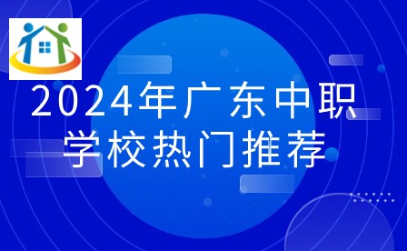 2024年廣東中職學(xué)校熱門推薦