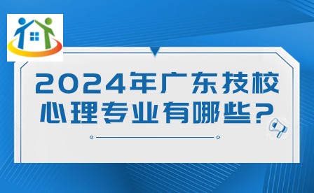 2024年廣東技校心理專業(yè)有哪些?