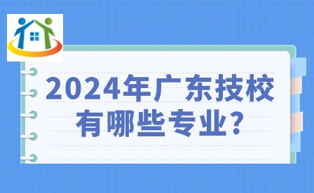 2024年廣東技校有哪些專業(yè)? 2024年廣東技校有哪些專業(yè)?