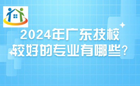 2024年廣東技校較好的專業(yè)有哪些? 2024年廣東技校較好的專業(yè)有哪些?