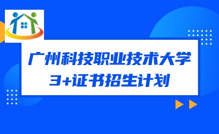 2024年廣州科技職業(yè)技術(shù)大學(xué)3+證書招生計劃 2024年廣州科技職業(yè)技術(shù)大學(xué)3+證書招生計劃
