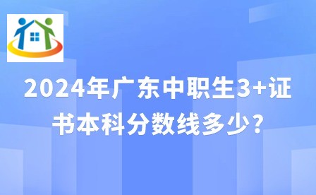 2024年廣東中職生3+證書本科分數(shù)線多少?