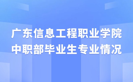 2024年廣東信息工程職業(yè)學(xué)院中職部畢業(yè)生專業(yè)情況