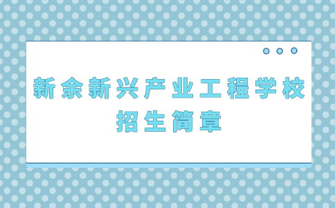 新余新興產(chǎn)業(yè)工程學(xué)校招生簡章