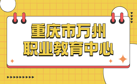 提前了解！2024年重慶市萬州職業(yè)教育中心報(bào)名須知
