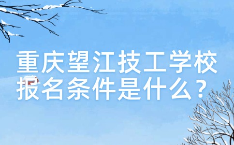 重慶望江技工學(xué)校報(bào)名條件是什么？