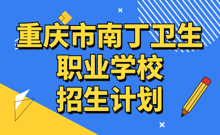 須知！2024年重慶市南丁衛(wèi)生職業(yè)學(xué)校招生計劃來啦!