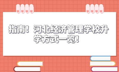 指南！河北經(jīng)濟管理學(xué)校升學(xué)方式一覽！