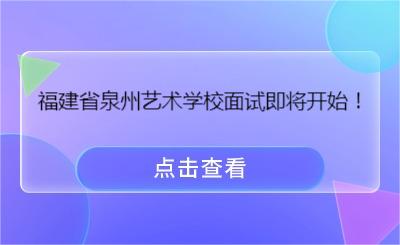 注意！福建省泉州藝術(shù)學(xué)校面試即將開始！