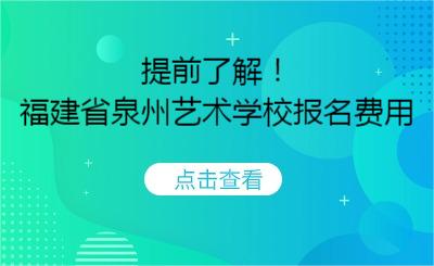 提前了解！福建省泉州藝術學校報名費用