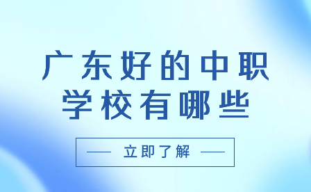 必看!廣東好的中職學(xué)校有哪些?