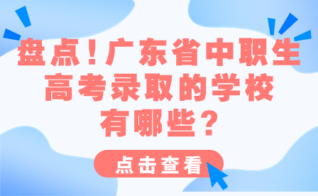 盤點(diǎn)!廣東省中職生高考錄取的學(xué)校有哪些?