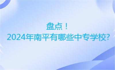 盤點(diǎn)！2024年南平有哪些中專學(xué)校?