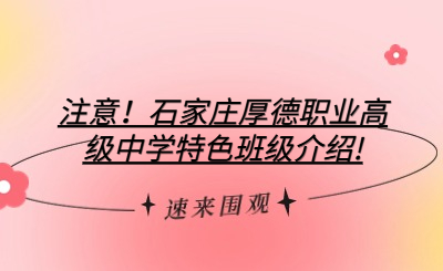 注意！石家莊厚德職業(yè)高級中學(xué)特色班級介紹!