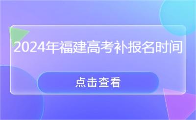必看！2024年福建高考補(bǔ)報名時間