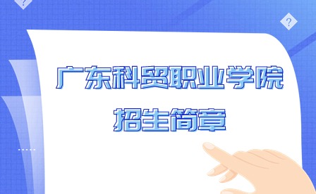 已出!2024年廣東科貿(mào)職業(yè)學(xué)院招生簡章