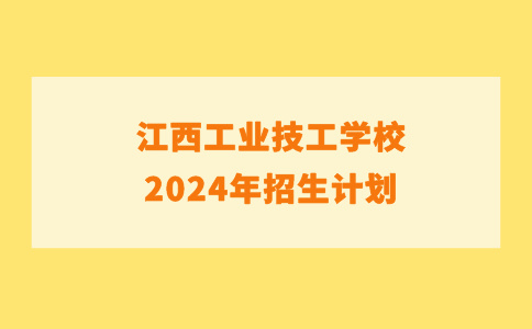 江西工業(yè)技工學(xué)校2024年招生計(jì)劃及入學(xué)須知