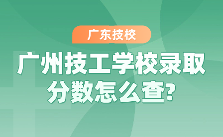 匯總！廣州技工學(xué)校錄取分?jǐn)?shù)怎么查?