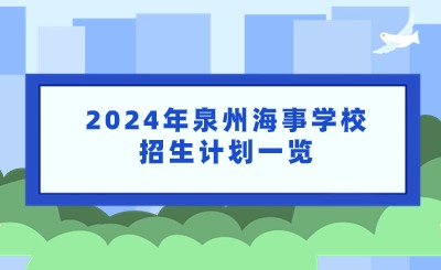 已公布！2024年泉州海事學(xué)校招生計(jì)劃一覽