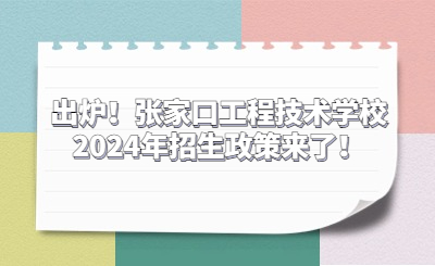 出爐！張家口工程技術(shù)學(xué)校2024年招生政策來了！