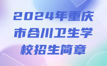 已公布！2024年重慶市合川衛(wèi)生學(xué)校招生簡(jiǎn)章