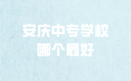 安慶中專學(xué)校哪個(gè)最好