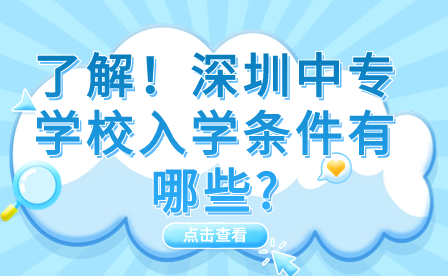 了解！深圳中專學(xué)校入學(xué)條件有哪些?