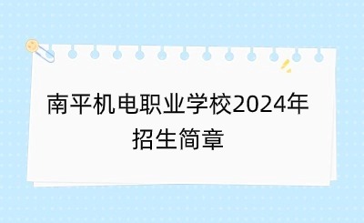 南平機電職業(yè)學校2024年招生簡章已出爐！