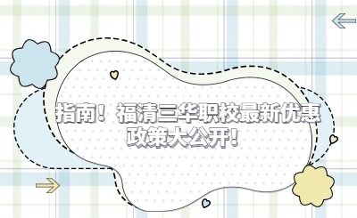 指南！福清三華職校最新優(yōu)惠政策大公開！