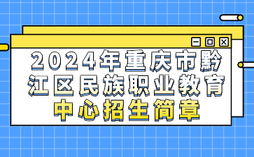 已公布！2024年重慶市黔江區(qū)民族職業(yè)教育中心招生簡(jiǎn)章