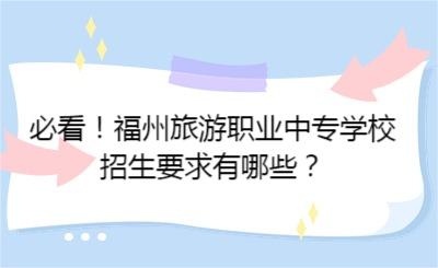 必看！福州旅游職業(yè)中專學(xué)校招生要求有哪些？