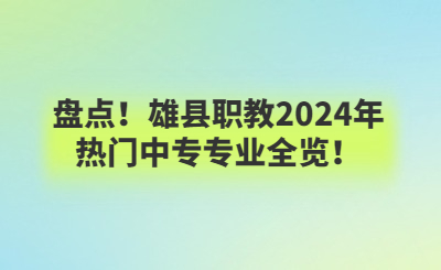 盤點！雄縣職教2024年熱門中專專業(yè)全覽！