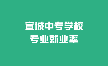 宣城中專學(xué)校專業(yè)就業(yè)率