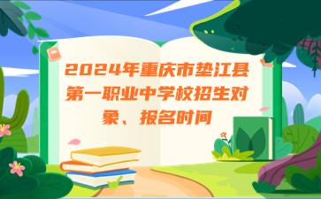 注意！2024年重慶市墊江縣第一職業(yè)中學(xué)校招生對(duì)象、報(bào)名時(shí)間