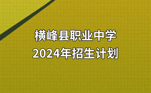 2024年橫峰縣職業(yè)中學(xué)招生計劃須知