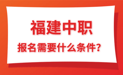 了解！福建中職報(bào)名需要什么條件？