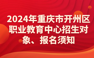 報(bào)名速看！2024年重慶市開州區(qū)職業(yè)教育中心招生對(duì)象、報(bào)名須知等