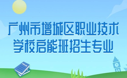 2024年廣州市增城區(qū)職業(yè)技術(shù)學(xué)校啟能班招生專業(yè)