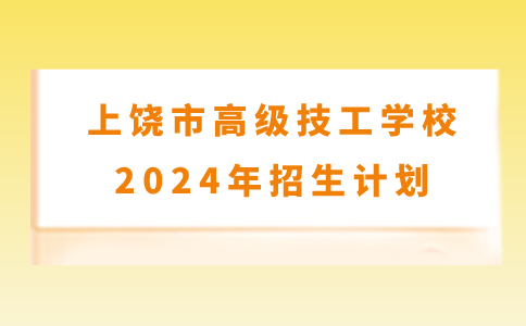 上饒市高級(jí)技工學(xué)校2024年招生計(jì)劃