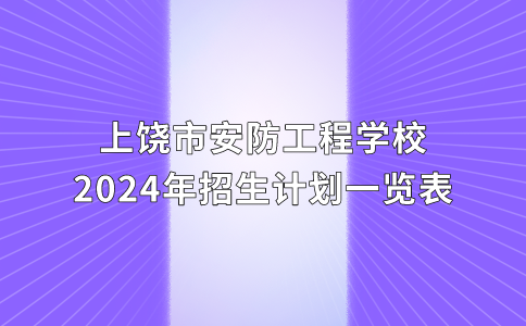 上饒市安防工程學(xué)校2024年招生計(jì)劃一覽表