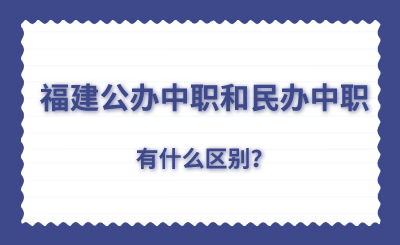 了解！福建公辦中職和民辦中職有什么區(qū)別？