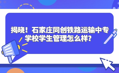 揭曉！石家莊同創(chuàng)鐵路運(yùn)輸中專學(xué)校學(xué)生管理怎么樣？