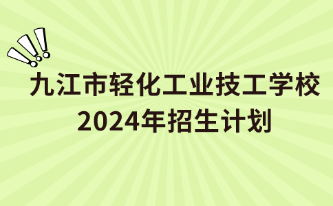 九江市輕化工業(yè)技工學校2024年招生計劃